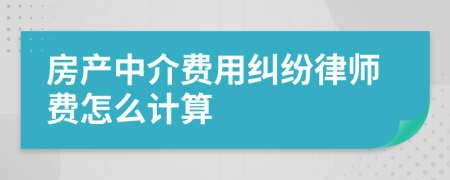 房产中介费用纠纷律师费怎么计算