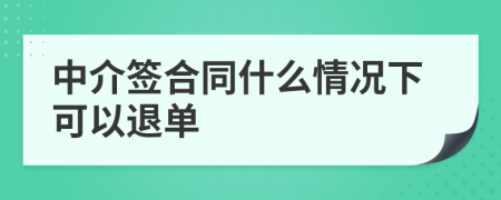 中介签合同什么情况下可以退单