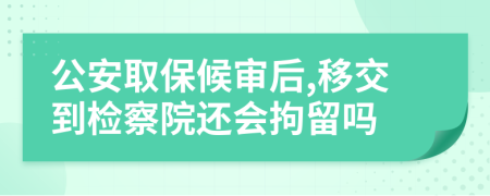 公安取保候审后,移交到检察院还会拘留吗