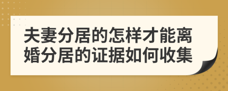 夫妻分居的怎样才能离婚分居的证据如何收集