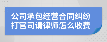 公司承包经营合同纠纷打官司请律师怎么收费