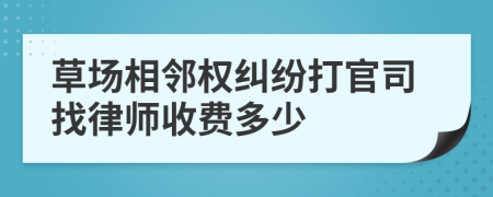 草场相邻权纠纷打官司找律师收费多少