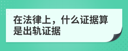 在法律上，什么证据算是出轨证据