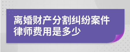 离婚财产分割纠纷案件律师费用是多少