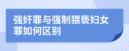 强奸罪与强制猥亵妇女罪如何区别