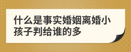 什么是事实婚姻离婚小孩子判给谁的多