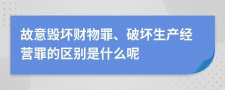 故意毁坏财物罪、破坏生产经营罪的区别是什么呢