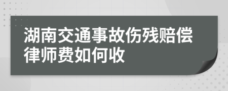 湖南交通事故伤残赔偿律师费如何收