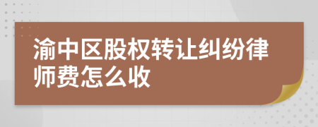 渝中区股权转让纠纷律师费怎么收