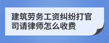 建筑劳务工资纠纷打官司请律师怎么收费