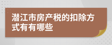 潜江市房产税的扣除方式有有哪些