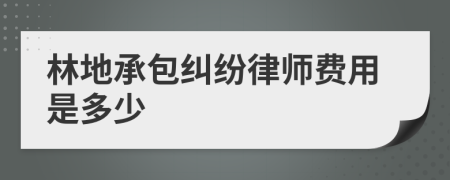 林地承包纠纷律师费用是多少