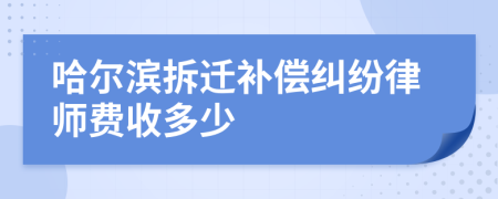 哈尔滨拆迁补偿纠纷律师费收多少