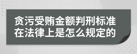 贪污受贿金额判刑标准在法律上是怎么规定的