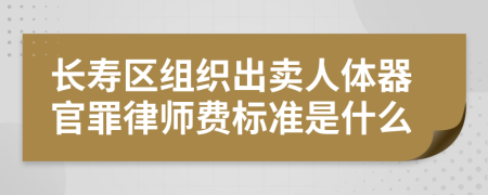 长寿区组织出卖人体器官罪律师费标准是什么