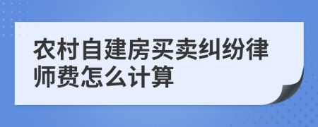 农村自建房买卖纠纷律师费怎么计算