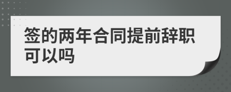 签的两年合同提前辞职可以吗