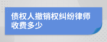 债权人撤销权纠纷律师收费多少