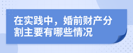 在实践中，婚前财产分割主要有哪些情况