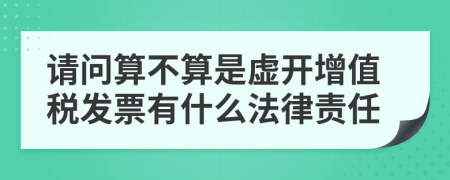 请问算不算是虚开增值税发票有什么法律责任