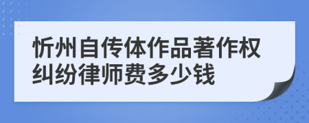 忻州自传体作品著作权纠纷律师费多少钱