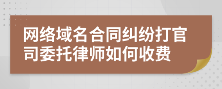 网络域名合同纠纷打官司委托律师如何收费