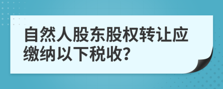 自然人股东股权转让应缴纳以下税收？