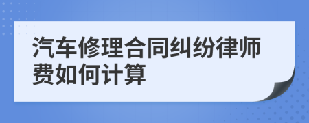 汽车修理合同纠纷律师费如何计算