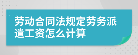 劳动合同法规定劳务派遣工资怎么计算