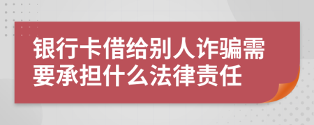 银行卡借给别人诈骗需要承担什么法律责任