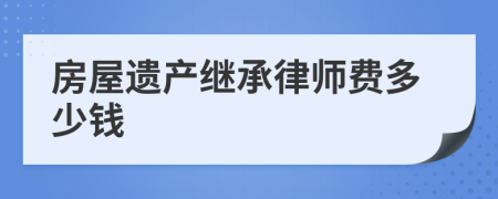 房屋遗产继承律师费多少钱