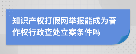 知识产权打假网举报能成为著作权行政查处立案条件吗