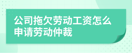 公司拖欠劳动工资怎么申请劳动仲裁