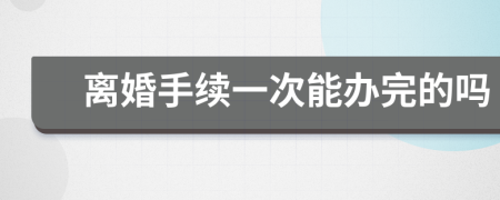 离婚手续一次能办完的吗