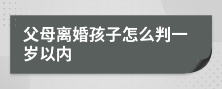 父母离婚孩子怎么判一岁以内