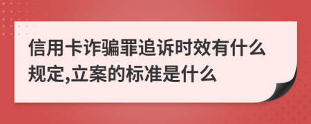 信用卡诈骗罪追诉时效有什么规定,立案的标准是什么