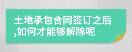 土地承包合同签订之后,如何才能够解除呢