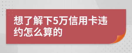 想了解下5万信用卡违约怎么算的