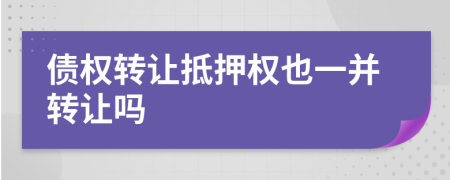 债权转让抵押权也一并转让吗