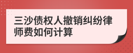 三沙债权人撤销纠纷律师费如何计算