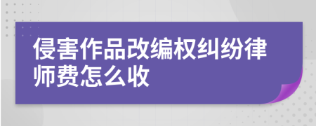 侵害作品改编权纠纷律师费怎么收