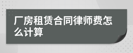 厂房租赁合同律师费怎么计算