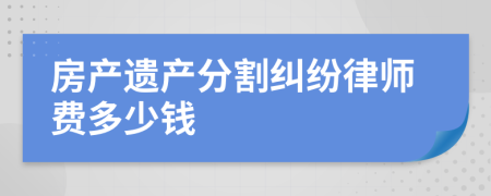 房产遗产分割纠纷律师费多少钱