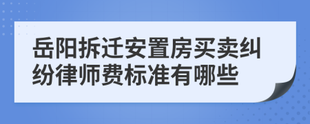 岳阳拆迁安置房买卖纠纷律师费标准有哪些