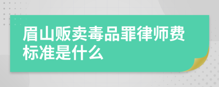 眉山贩卖毒品罪律师费标准是什么