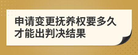 申请变更抚养权要多久才能出判决结果