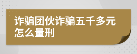 诈骗团伙诈骗五千多元怎么量刑