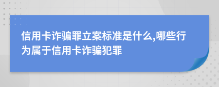 信用卡诈骗罪立案标准是什么,哪些行为属于信用卡诈骗犯罪