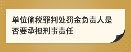 单位偷税罪判处罚金负责人是否要承担刑事责任