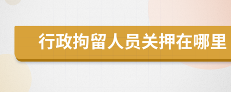 行政拘留人员关押在哪里